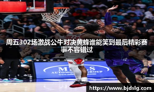 周五302场激战公牛对决黄蜂谁能笑到最后精彩赛事不容错过